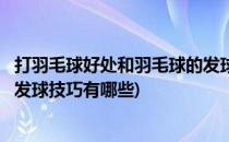 打羽毛球好处和羽毛球的发球技巧(打羽毛球好处和羽毛球的发球技巧有哪些)