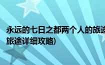 永远的七日之都两个人的旅途攻略(永远的七日之都两个人的旅途详细攻略)