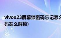vivox23屏幕锁密码忘记怎么解锁(vivox23手机忘记锁屏密码怎么解锁)
