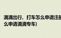 滴滴出行、打车怎么申请注册成为快车专车车主(滴滴快车怎么申请滴滴专车)