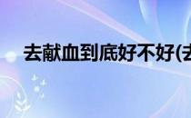 去献血到底好不好(去献血到底好不好呀)