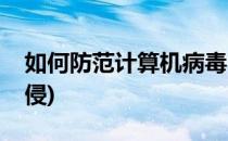 如何防范计算机病毒(如何防范计算机病毒入侵)