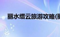 丽水缙云旅游攻略(丽水缙云县旅游攻略)
