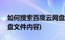 如何搜索百度云网盘文件(如何搜索百度云网盘文件内容)