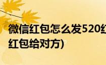 微信红包怎么发520红包(微信红包怎么发520红包给对方)