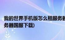 我的世界手机版怎么租服务器国服(我的世界手机版怎么租服务器国服下载)