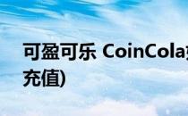 可盈可乐 CoinCola如何充值(可盈可乐怎么充值)