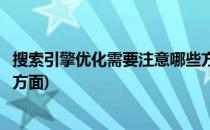 搜索引擎优化需要注意哪些方面(搜索引擎优化需要注意哪些方面)