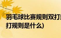 羽毛球比赛规则双打规则(羽毛球比赛规则:双打规则是什么)