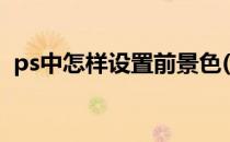 ps中怎样设置前景色(ps中怎样设置前景色)