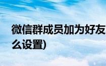 微信群成员加为好友(微信群成员加为好友怎么设置)