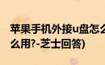 苹果手机外接u盘怎么用(苹果手机外接u盘怎么用?-芝士回答)