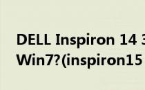 DELL Inspiron 14 3000 Series怎么改装成Win7?(inspiron15 3000改win7)