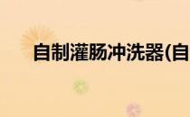 自制灌肠冲洗器(自制灌肠冲洗器图片)