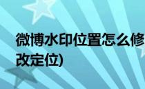 微博水印位置怎么修改(微博水印位置怎么修改定位)