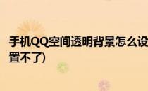 手机QQ空间透明背景怎么设置(手机qq空间透明背景怎么设置不了)