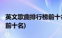 英文歌曲排行榜前十名(2022英文歌曲排行榜前十名)