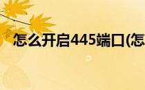 怎么开启445端口(怎么开启445端口命令)