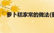 萝卜糕家常的做法(萝卜糕的做法和配方)