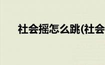 社会摇怎么跳(社会摇怎么跳才能丝滑)