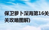 保卫萝卜深海第16关攻略(保卫萝卜深海第16关攻略图解)