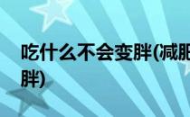 吃什么不会变胖(减肥期间晚上吃什么不会变胖)