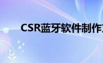 CSR蓝牙软件制作方法(csr蓝牙方案)