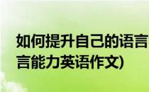 如何提升自己的语言能力(如何提升自己的语言能力英语作文)