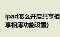 ipad怎么开启共享相簿功能(ipad怎么开启共享相簿功能设置)