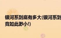 银河系到底有多大(银河系到底有多大?看完后才发现太阳系竟如此渺小!)