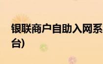银联商户自助入网系统(银联商户统一服务平台)