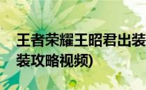 王者荣耀王昭君出装攻略(王者荣耀王昭君出装攻略视频)