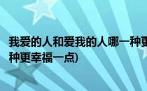 我爱的人和爱我的人哪一种更幸福(我爱的人和爱我的人哪一种更幸福一点)