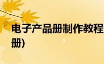 电子产品册制作教程(如何制作电子版产品手册)