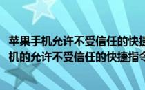 苹果手机允许不受信任的快捷指令怎么打开(怎么打开苹果手机的允许不受信任的快捷指令)