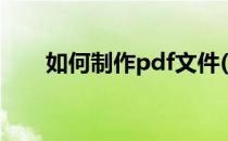如何制作pdf文件(如何制作pdf文件)