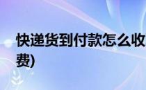快递货到付款怎么收取费用(货到付款怎么收费)