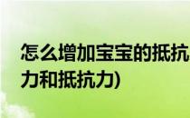 怎么增加宝宝的抵抗力(怎么增加宝宝的抵抗力和抵抗力)