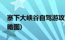 寨下大峡谷自驾游攻略(寨下大峡谷自驾游攻略图)