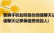 更换手机如何备份微信聊天记录等信息(更换手机如何备份微信聊天记录等信息给别人)