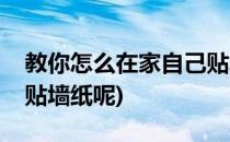 教你怎么在家自己贴墙纸(教你怎么在家自己贴墙纸呢)