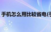 手机怎么用比较省电(手机怎么用比较省电呢)