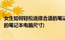 女生如何轻松选择合适的笔记本电脑(女生如何轻松选择合适的笔记本电脑尺寸)
