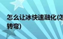 怎么让冰快速融化(怎么让冰快速融化脑筋急转弯)
