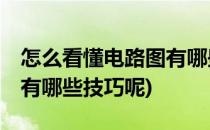 怎么看懂电路图有哪些技巧(怎么看懂电路图,有哪些技巧呢)
