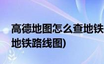 高德地图怎么查地铁路线图(高德地图怎么查地铁路线图)
