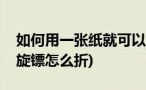 如何用一张纸就可以折出来的回力镖(折纸回旋镖怎么折)
