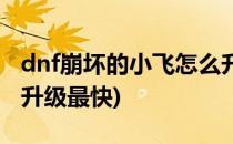 dnf崩坏的小飞怎么升级(dnf崩坏的小飞怎么升级最快)