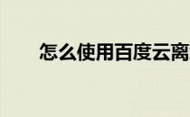 怎么使用百度云离线下载来下载文件