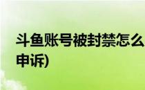 斗鱼账号被封禁怎么申诉(斗鱼被禁言了如何申诉)
